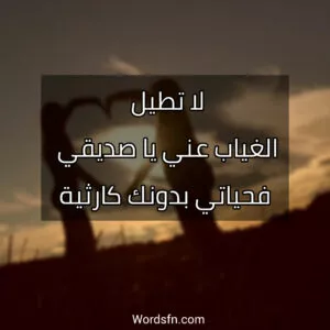 لا تطيل الغياب عني يا صديقي