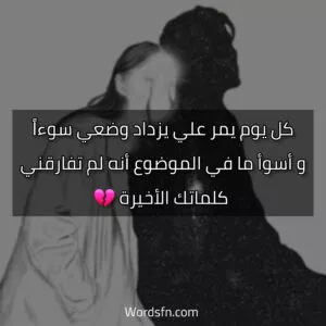 صور كلام حزين عن الفراق يوجع القلب - فن العبارات كل يوم يمر علي يزداد وضعي سوءاً، و أسوأ ما في الموضوع أنه لم تفارقني كلماتك الأخيرة.