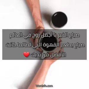 صباح الخير يا أجمل زوج في العالم، صباح بطعم القهوة التي لطالما كانت الأفضل من يديك.
