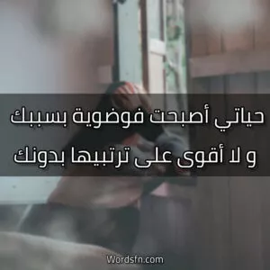 ياتي أصبحت فوضوية بسببك، و لا أقوى على ترتبيها بدونك.