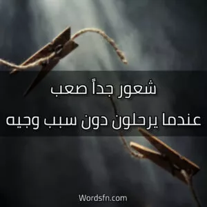 شعور جداً صعب، عندما يرحلون دون سبب وجيه.