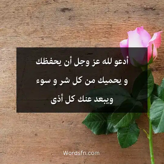 أدعو لله عز وجل أن يحفظك و يحميك من كل شر و سوء ويبعد عنك كل أذى