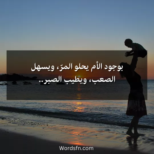 بوجود الأم يحلو المرّ ويسهل الصعب ويطيب الصبر