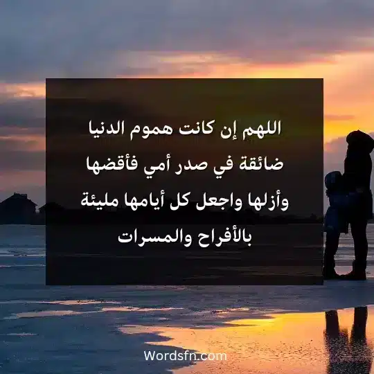 اللهم إن كانت هموم الدنيا ضائقة في صدر أمي فأقضها وأزلها واجعل كل أيامها مليئة بالأفراح والمسرات