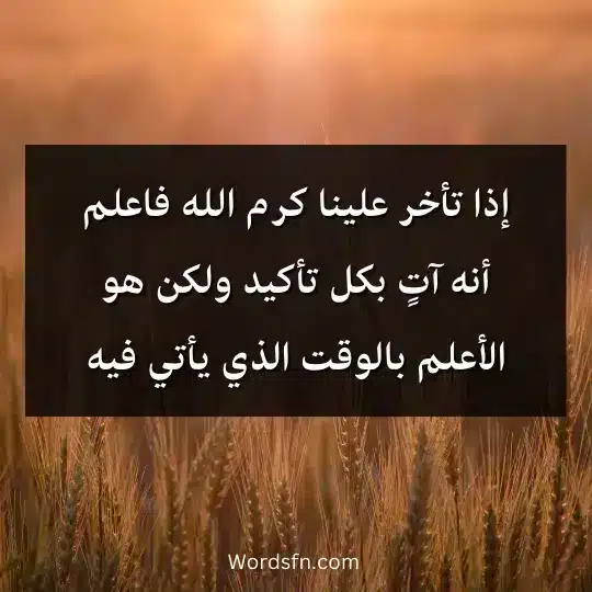 إذا تأخر علينا كرم الله فاعلم أنه آتٍ بكل تأكيد ولكن هو الأعلم بالوقت الذي يأتي فيه
