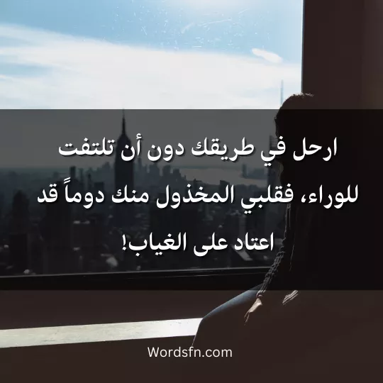 ارحل في طريقك دون أن تلتفت للوراء، فقلبي المخذول منك دوماً قد اعتاد على الغياب!