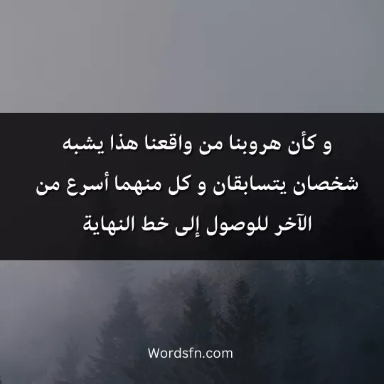 و كأن هروبنا من واقعنا هذا يشبه شخصان يتسابقان و كل منهما أسرع من الآخر للوصول إلى خط النهاية