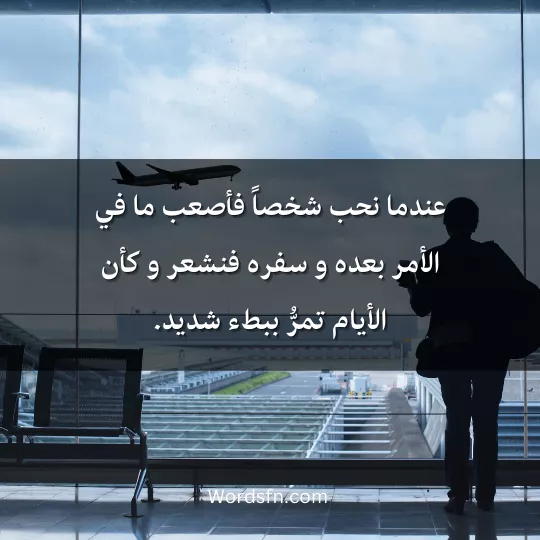 Words-about-travel 1 - فن العبارات عندما نحب شخصاً فأصعب ما في الأمر بعده و سفره فنشعر و كأن الأيام تمرُّ ببطء شديد.