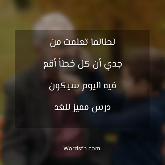 لطالما تعلمت من جدي أن كل خطأ أقع فيه اليوم سيكون درس مميز للغد