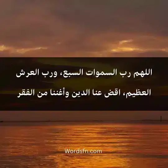 اللهم رب السموات السبع ورب العرش العظيم اقض عنا الدين وأغننا من الفقر