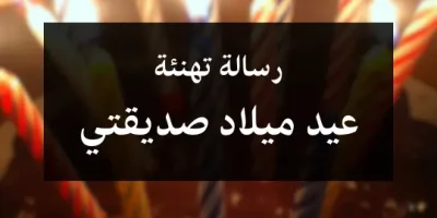 رسالة تهنئة عيد ميلاد صديقتي