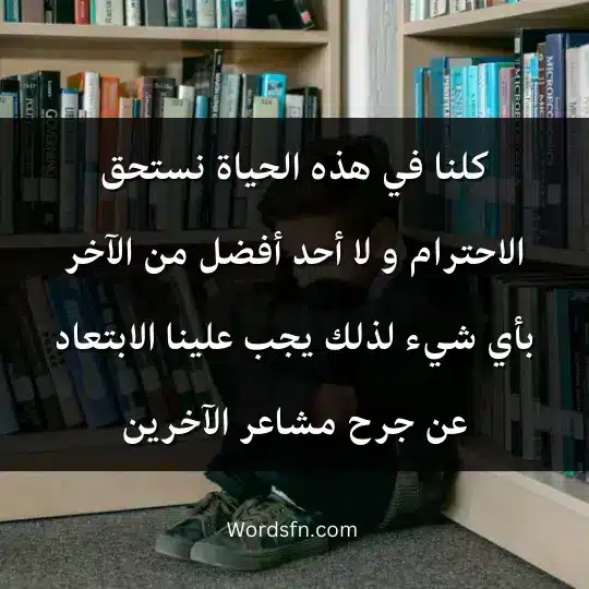 كلنا في هذه الحياة نستحق الاحترام و لا أحد أفضل من الآخر بأي شيء لذلك يجب علينا الابتعاد عن جرح مشاعر الآخرين