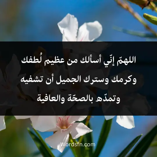 اللهمّ إنّي أسألك من عظيم لُطفك وكرمك وسترك الجميل أن تشفيه وتمدّه بالصحّة والعافية