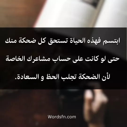 ابتسم فهذه الحياة تستحق كل ضحكة منك حتى لو كانت على حساب مشاعرك الخاصة لأن الضحكة تجلب الحظ و السعادة.