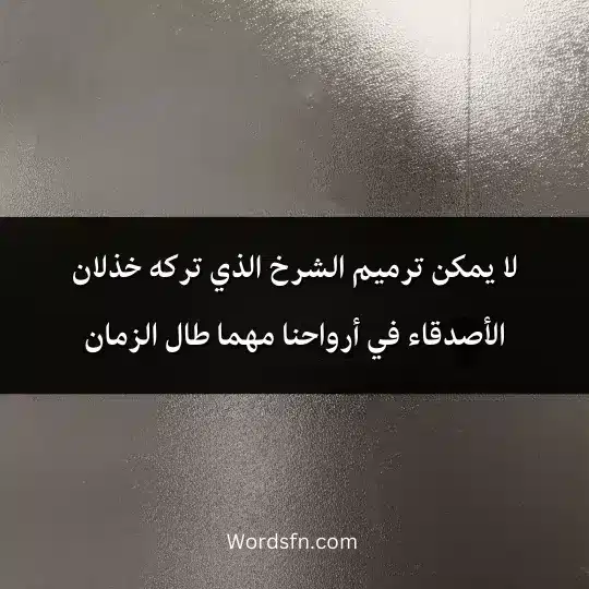 لا يمكن ترميم الشرخ الذي تركه خذلان الأصدقاء في أرواحنا مهما طال الزمان