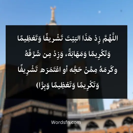اللَّهُمَّ زِدْ هَذَا البَيْتَ تَشْريفًا وَتَعْظِيمًا وَتَكْرِيمًا وَمَهَابَةً، وَزِدْ مِن شَرَّفَهُ وكَرمَهُ مِمَّنْ حَجَّه أو اعْتَمَرَه تَشْرِيفًا وَتَكْرِيمًا وَتَعْظِيمًا وَبِرًّا)