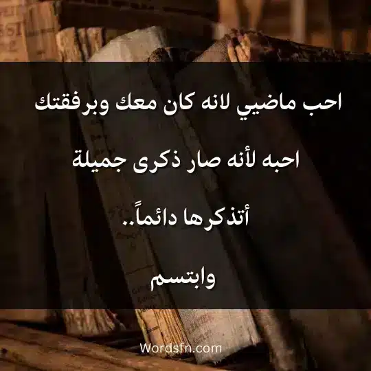 احب ماضيي لانه كان معك وبرفقتك.. أحبه لأنه صار ذكرى جميلة.. أتذكرها دائماً، وأبتسم.