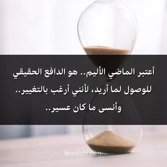 أعتبر الماضي الأليم.. هو الدافع الحقيقي للوصول لما أريد، لأنني أرغب بالتغيير.. وأنسى ما كان عسير..