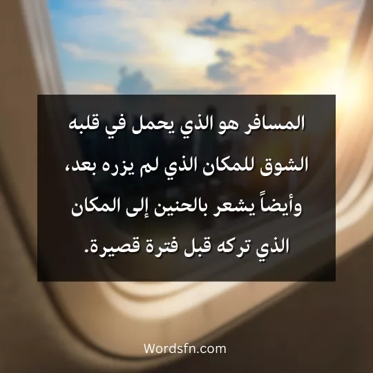 المسافر هو الذي يحمل في قلبه الشوق للمكان الذي لم يزره بعد وأيضاً يشعر بالحنين إلى المكان الذي تركه قبل فترة قصيرة