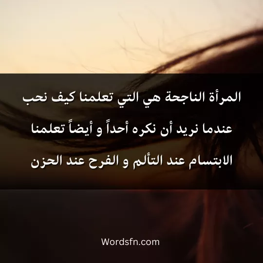 المرأة الناجحة هي التي تعلمنا كيف نحب عندما نريد أن نكره أحداً و أيضاً تعلمنا الابتسام عند التألم و الفرح عند الحزن