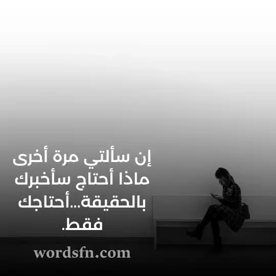 إن سألتي مرة أخرى ماذا أحتاج سأخبرك بالحقيقة أحتاجك فقط حالات واتساب حزينة