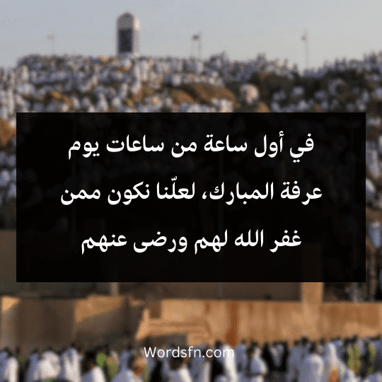 في أول ساعة من ساعات يوم عرفة المبارك، لعلّنا نكون ممن غفر الله لهم ورضى عنهم