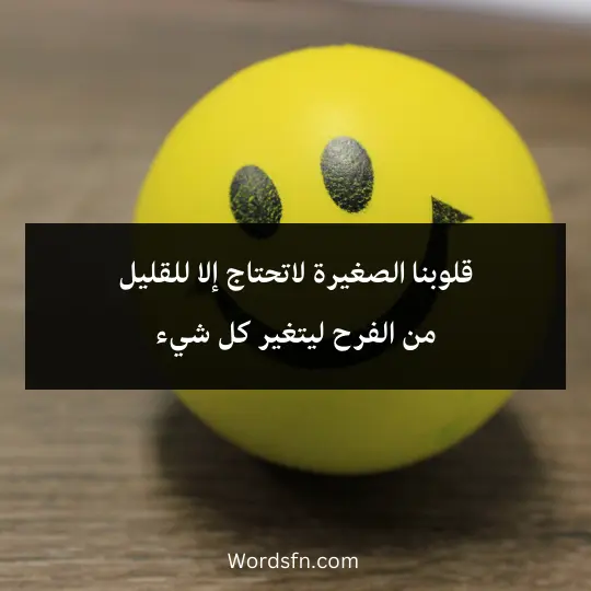 قلوبنا الصغيرة لاتحتاج إلا للقليل
من الفرح ليتغير كل شيء