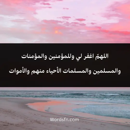 اللهمّ اغفر لي وللمؤمنين والمؤمنات والمسلمين والمسلمات الأحياء منهم والأموات