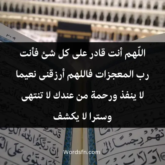 اللّهم أنت قادر على كل شئ فأنت رب المعجزات فاللهم أرزقنى نعيما لا ينفذ ورحمة من عندك لا تنتهى وسترا لا يكشف