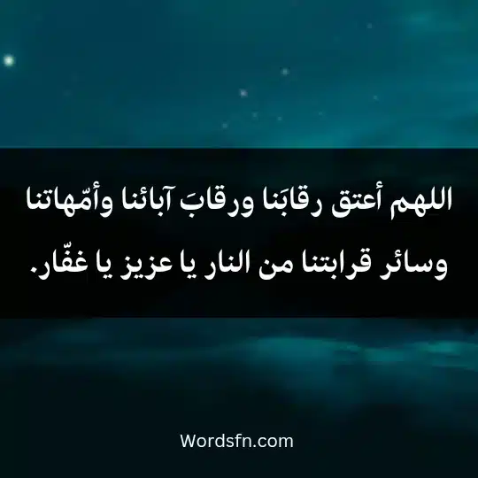 اللهم أعتق رقابَنا ورقابَ آبائنا وأمّهاتنا وسائر قرابتنا من النار يا عزيز يا غفّار.