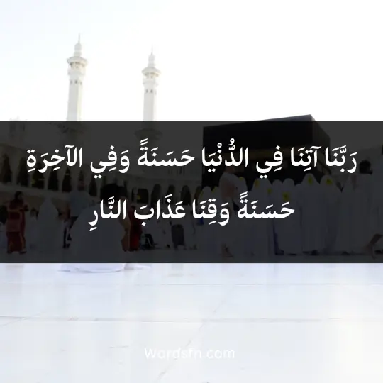 رَبَّنَا آتِنَا فِي الدُّنْيَا حَسَنَةً وَفِي الآخِرَةِ حَسَنَةً وَقِنَا عَذَابَ النَّارِ