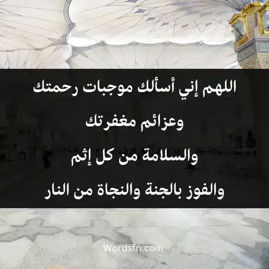 اللهم إني أسألك موجبات رحمتك وعزائم مغفرتك، والسلامة من كل إثم والفوز بالجنة والنجاة من النار