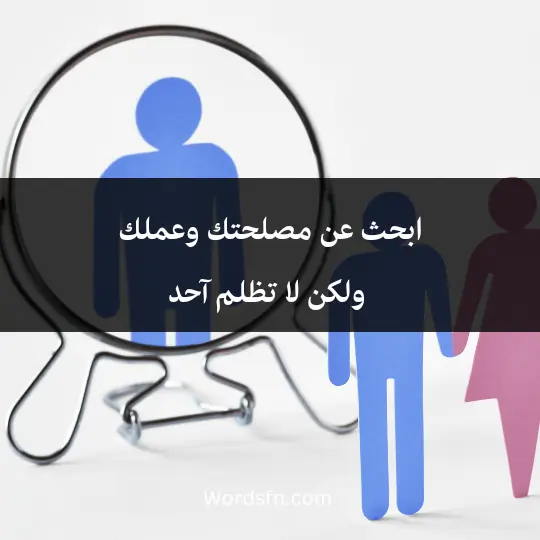 ابحث عن مصلحتك وعملك ولكن لا تظلم آحد