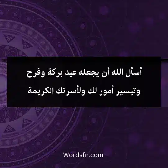 أسأل الله أن يجعله عيد بركة وفرح وتيسير أمور لك ولأسرتك الكريمة