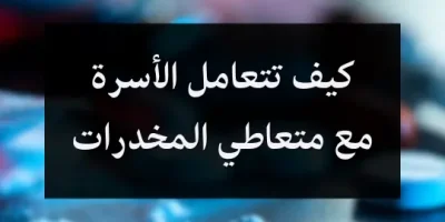 كيف تتعامل الأسرة مع متعاطي المخدرات