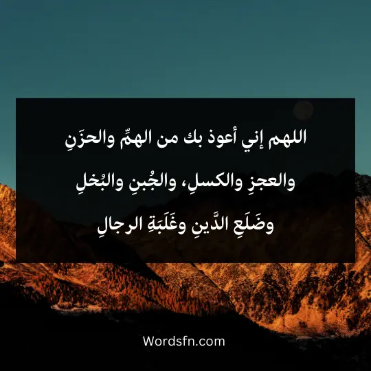 اللهم إني أعوذ بك من الهمِّ والحزَنِ والعجزِ والكسلِ، والجُبنِ والبُخلِ وضَلَعِ الدَّينِ وغَلَبَةِ الرجالِ