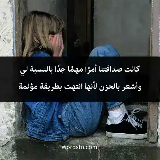 كانت صداقتنا أمرًا مهمًا جدًا بالنسبة لي، وأشعر بالحزن لأنها انتهت بطريقة مؤلمة