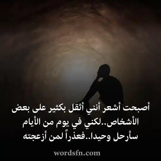 أصبحت أشعر أنني أثقل بكثير على بعض الأشخاصلكني في يوم من الأيام سأرحل وحيدافعذراً لمن أزعجته - فن العبارات أصبحت أشعر أنني أثقل بكثير على بعض الأشخاص حالات واتساب حزينة