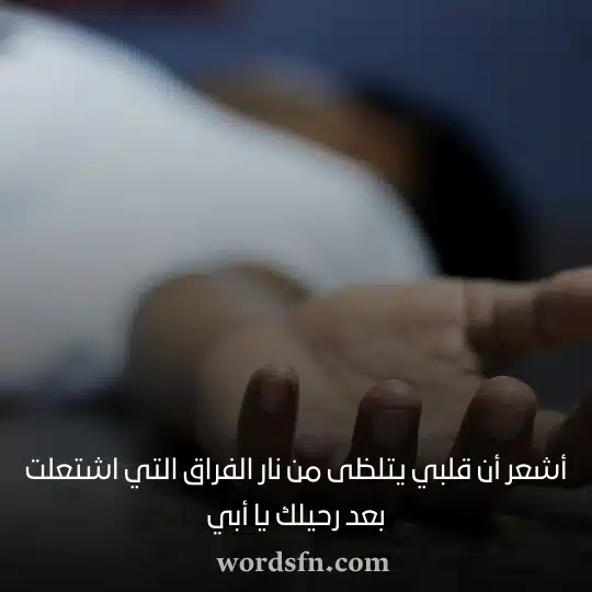 أشعر أن قلبي يتلظى من نار الفراق التي اشتعلت بعد رحيلك يا أبي حالات عن فراق حالات عن فراق