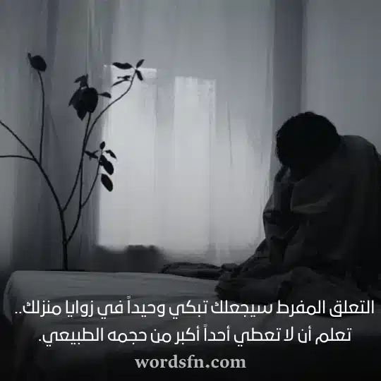 التعلق المفرط سيجعلك تبكي وحيداً في زوايا منزلك تعلم أن لا تعطي أحداً أكبر من حجمه الطبيعي - فن العبارات التعلق المفرط سيجعلك تبكي وحيداً في زوايا منزلك تعلم أن لا تعطي أحداً أكبر من حجمه الطبيعي حالات واتس اب حزينه