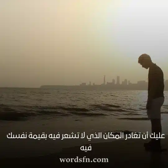 عليك أن تغادر المكان الذي لا تشعر فيه بقيمة نفسك فيهwebp - فن العبارات عليك أن تغادر المكان الذي لا تشعر فيه بقيمة نفسك فيه حالات واتس اب حزينه