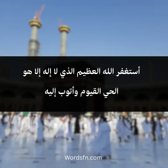 أستغفر الله العظيم الذي لا إله إلا هو الحي القيوم وأتوب إليه