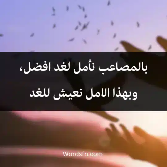 بالمصاعب نأمل لغد افضل، وبهذا الامل نعيش للغد