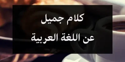 كلام جميل عن اللغة العربية