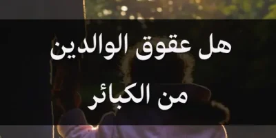 هل عقوق الوالدين من الكبائر