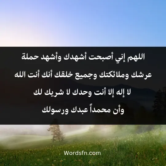 Morning and Evening Prayers 3 - فن العبارات اللهم إني أصبحت أشهدك وأشهد حملة عرشك، وملائكتك، وجميع خلقك، أنك أنت الله لا إله إلا أنت وحدك لا شريك لك، وأن محمداً عبدك ورسولك
