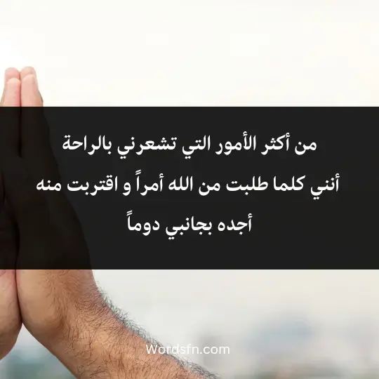 من أكثر الأمور التي تشعرني بالراحة أنني كلما طلبت من الله أمراً و اقتربت منه أجده بجانبي دوماً