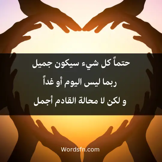 حتماً كل شيء سيكون جميل ربما ليس اليوم أو غداً و لكن لا محالة القادم أجمل