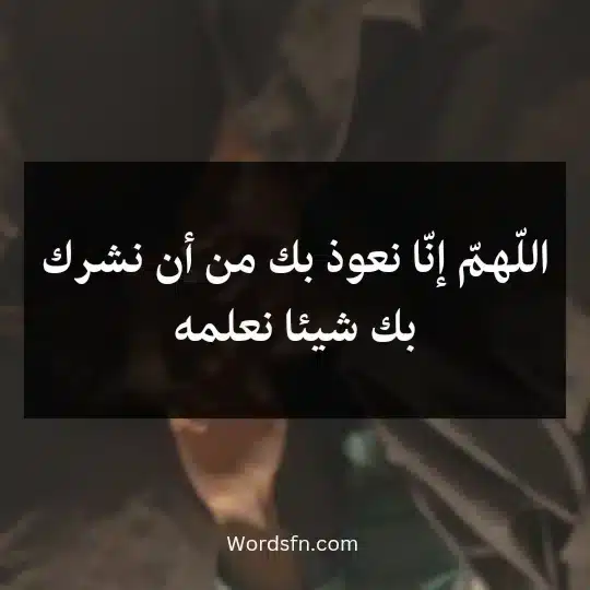 اللّهمّ إنّا نعوذ بك من أن نشرك بك شيئا نعلمه