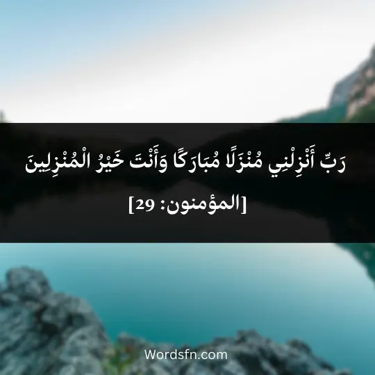  رَبِّ أَنْزِلْنِي مُنْزَلًا مُبَارَكًا وَأَنْتَ خَيْرُ الْمُنْزِلِينَ [المؤمنون: 29]